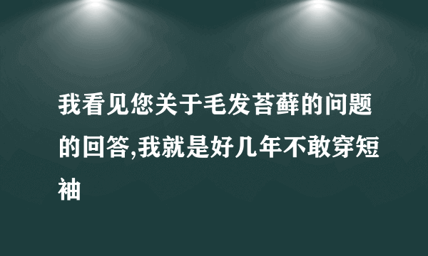 我看见您关于毛发苔藓的问题的回答,我就是好几年不敢穿短袖