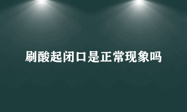 刷酸起闭口是正常现象吗