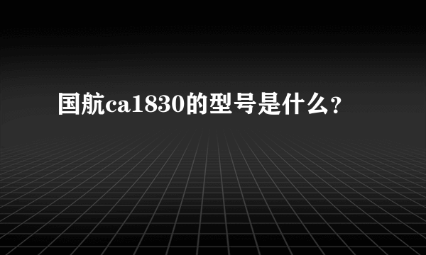 国航ca1830的型号是什么？