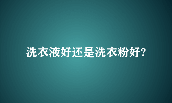 洗衣液好还是洗衣粉好?