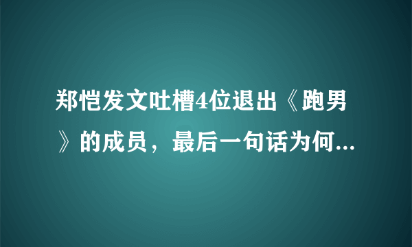 郑恺发文吐槽4位退出《跑男》的成员，最后一句话为何让人泪崩了？