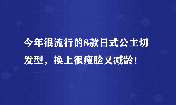 今年很流行的8款日式公主切发型，换上很瘦脸又减龄！