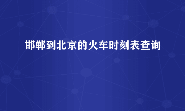 邯郸到北京的火车时刻表查询