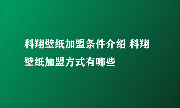 科翔壁纸加盟条件介绍 科翔壁纸加盟方式有哪些