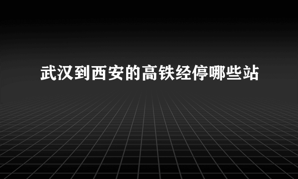 武汉到西安的高铁经停哪些站