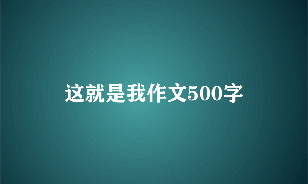 这就是我作文500字