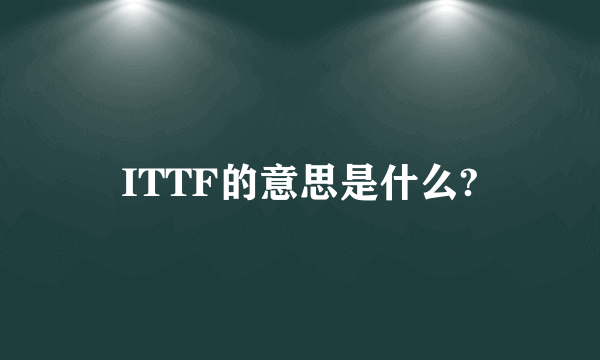 ITTF的意思是什么?