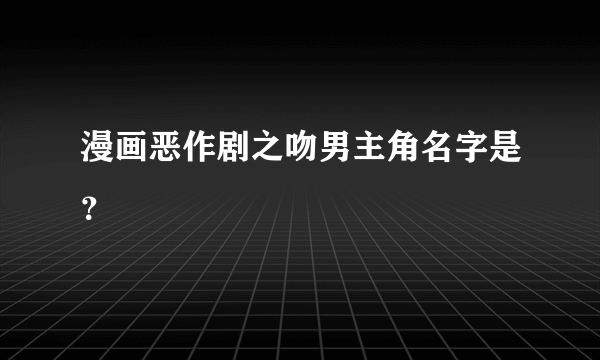 漫画恶作剧之吻男主角名字是？