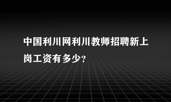 中国利川网利川教师招聘新上岗工资有多少？