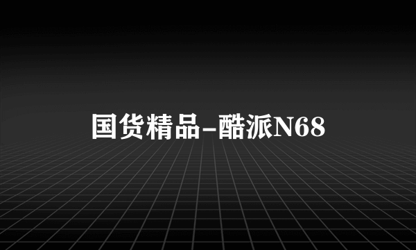 国货精品-酷派N68