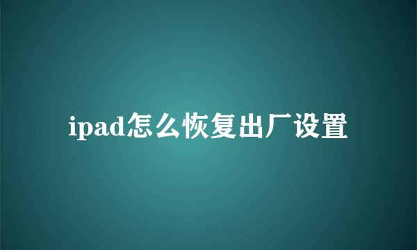 ipad怎么恢复出厂设置