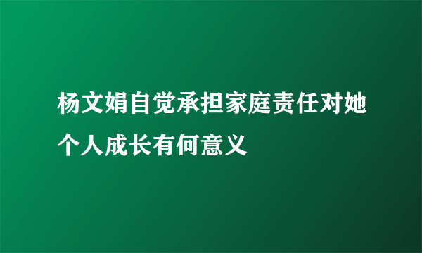 杨文娟自觉承担家庭责任对她个人成长有何意义