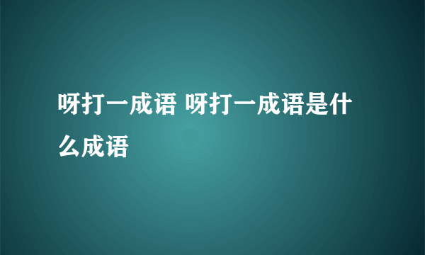 呀打一成语 呀打一成语是什么成语