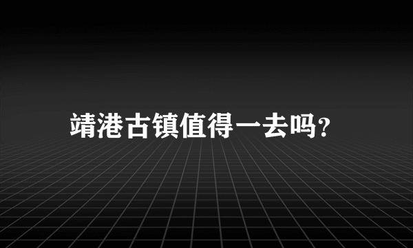 靖港古镇值得一去吗？