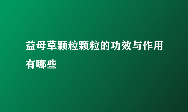 益母草颗粒颗粒的功效与作用有哪些