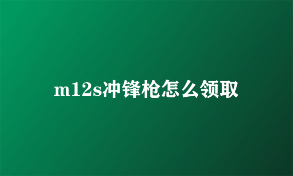 m12s冲锋枪怎么领取