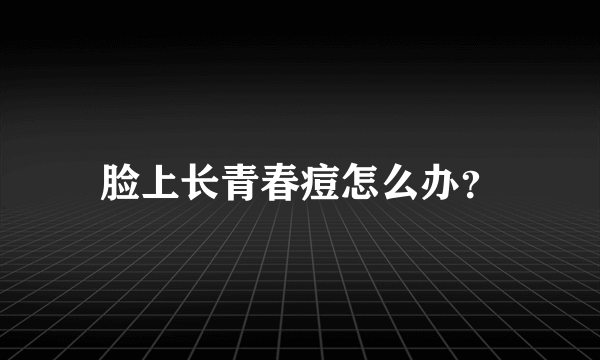 脸上长青春痘怎么办？