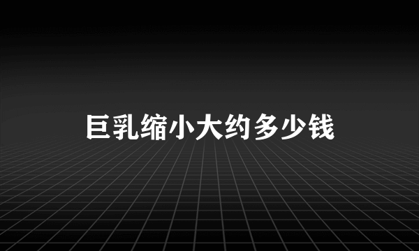 巨乳缩小大约多少钱