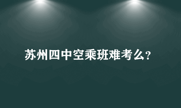 苏州四中空乘班难考么？