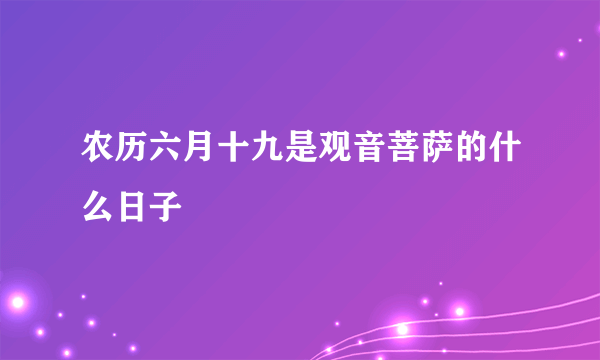 农历六月十九是观音菩萨的什么日子