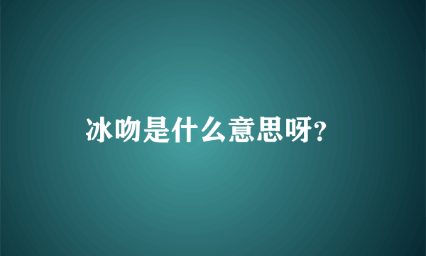 冰吻是什么意思呀？