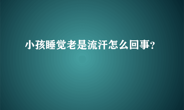 小孩睡觉老是流汗怎么回事？