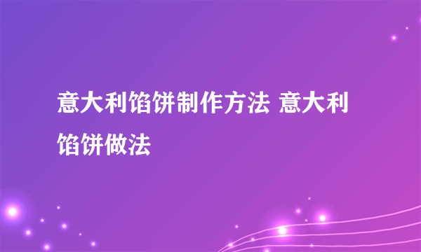 意大利馅饼制作方法 意大利馅饼做法