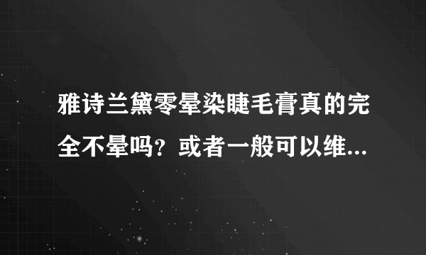 雅诗兰黛零晕染睫毛膏真的完全不晕吗？或者一般可以维持几个小时？有更好的不晕染的睫毛膏吗？