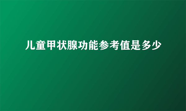 儿童甲状腺功能参考值是多少