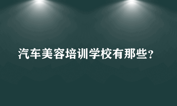 汽车美容培训学校有那些？