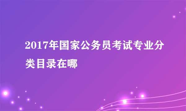 2017年国家公务员考试专业分类目录在哪