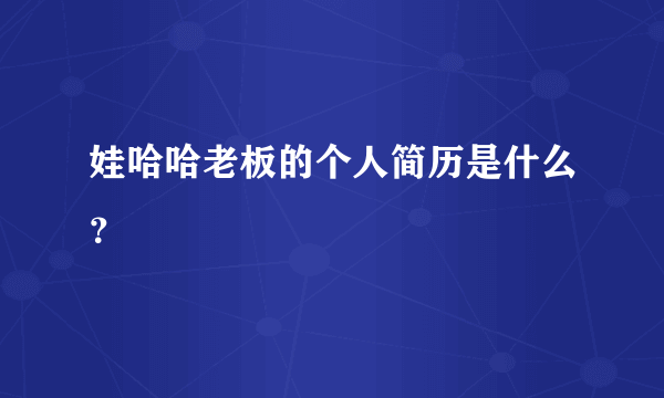 娃哈哈老板的个人简历是什么？