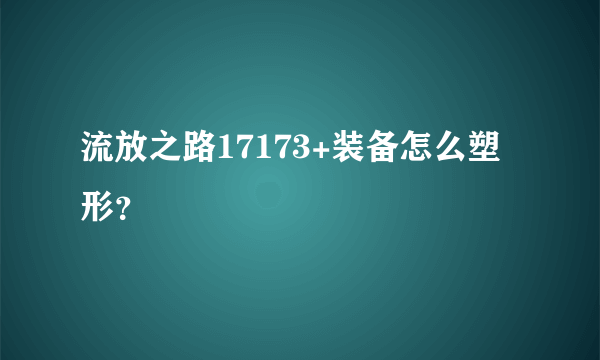 流放之路17173+装备怎么塑形？