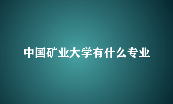 中国矿业大学有什么专业