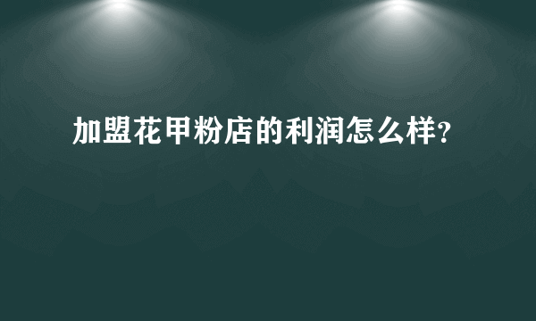 加盟花甲粉店的利润怎么样？