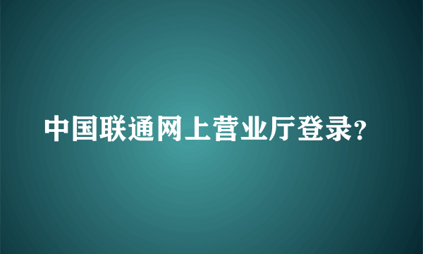 中国联通网上营业厅登录？