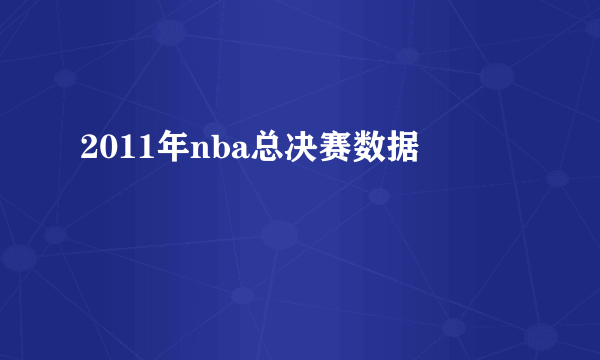 2011年nba总决赛数据