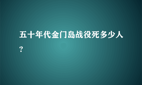 五十年代金门岛战役死多少人？