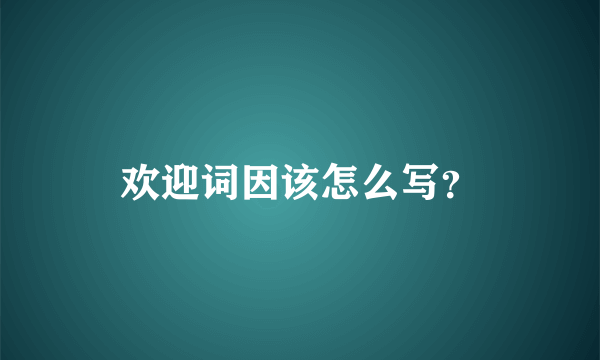 欢迎词因该怎么写？