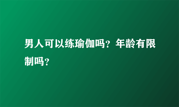 男人可以练瑜伽吗？年龄有限制吗？