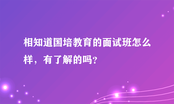 相知道国培教育的面试班怎么样，有了解的吗？