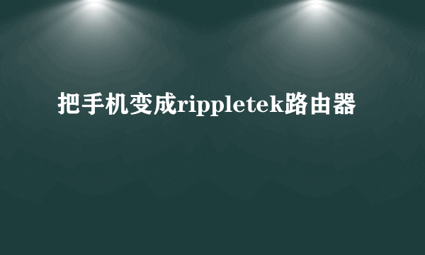 把手机变成rippletek路由器