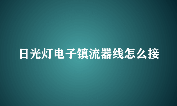 日光灯电子镇流器线怎么接