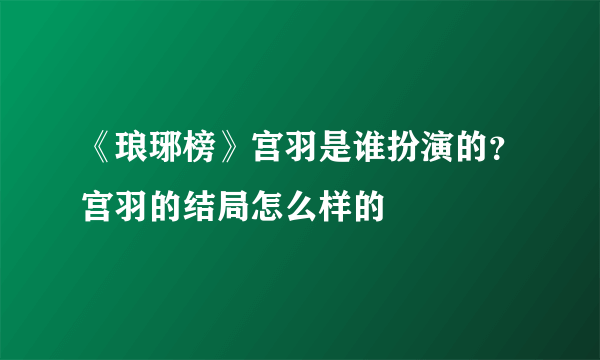 《琅琊榜》宫羽是谁扮演的？宫羽的结局怎么样的