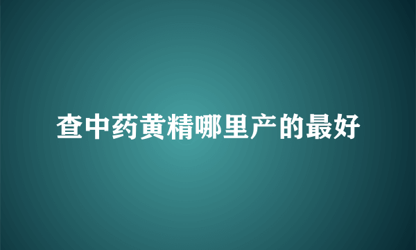 查中药黄精哪里产的最好