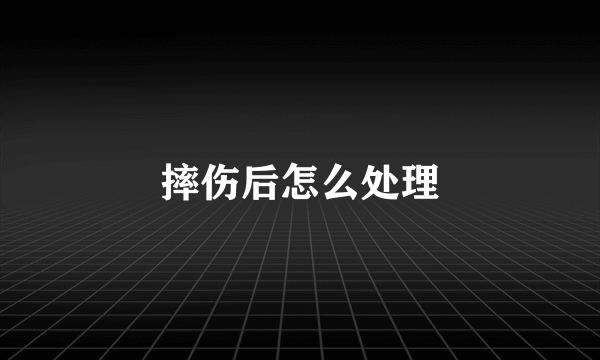 摔伤后怎么处理