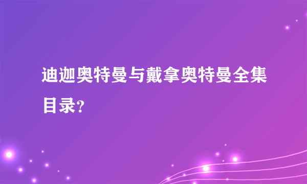 迪迦奥特曼与戴拿奥特曼全集目录？