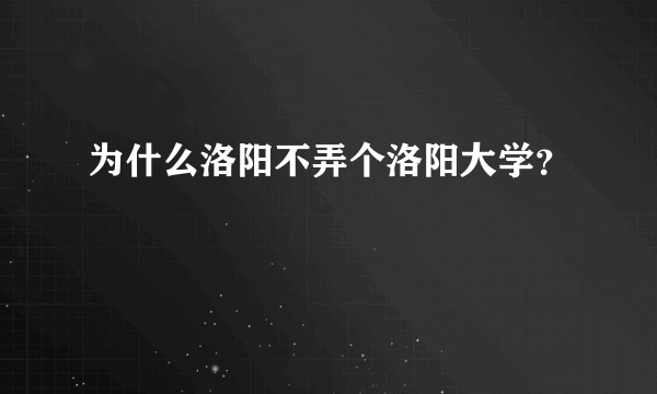 为什么洛阳不弄个洛阳大学？