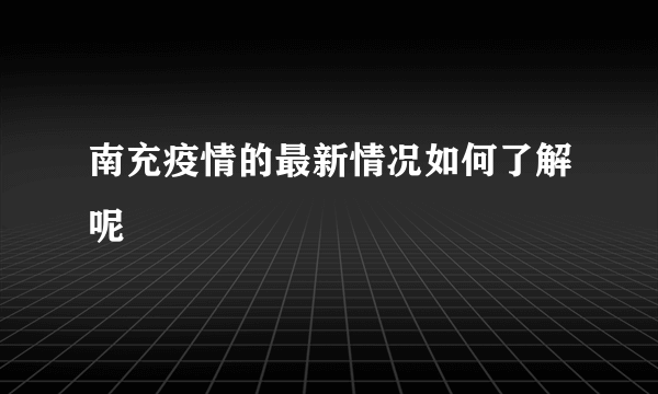 南充疫情的最新情况如何了解呢