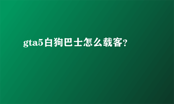 gta5白狗巴士怎么载客？